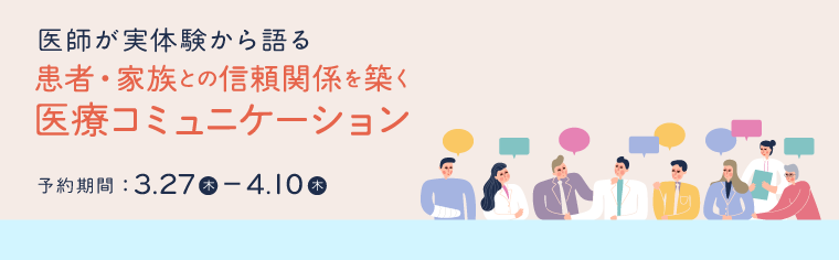 オンラインセミナー 医師の働き方や医療の質に繋げるために不可欠なコミュニケーションに特化した解説動画を公開！ 予約期間2025年3月27日から2025年4月10日まで